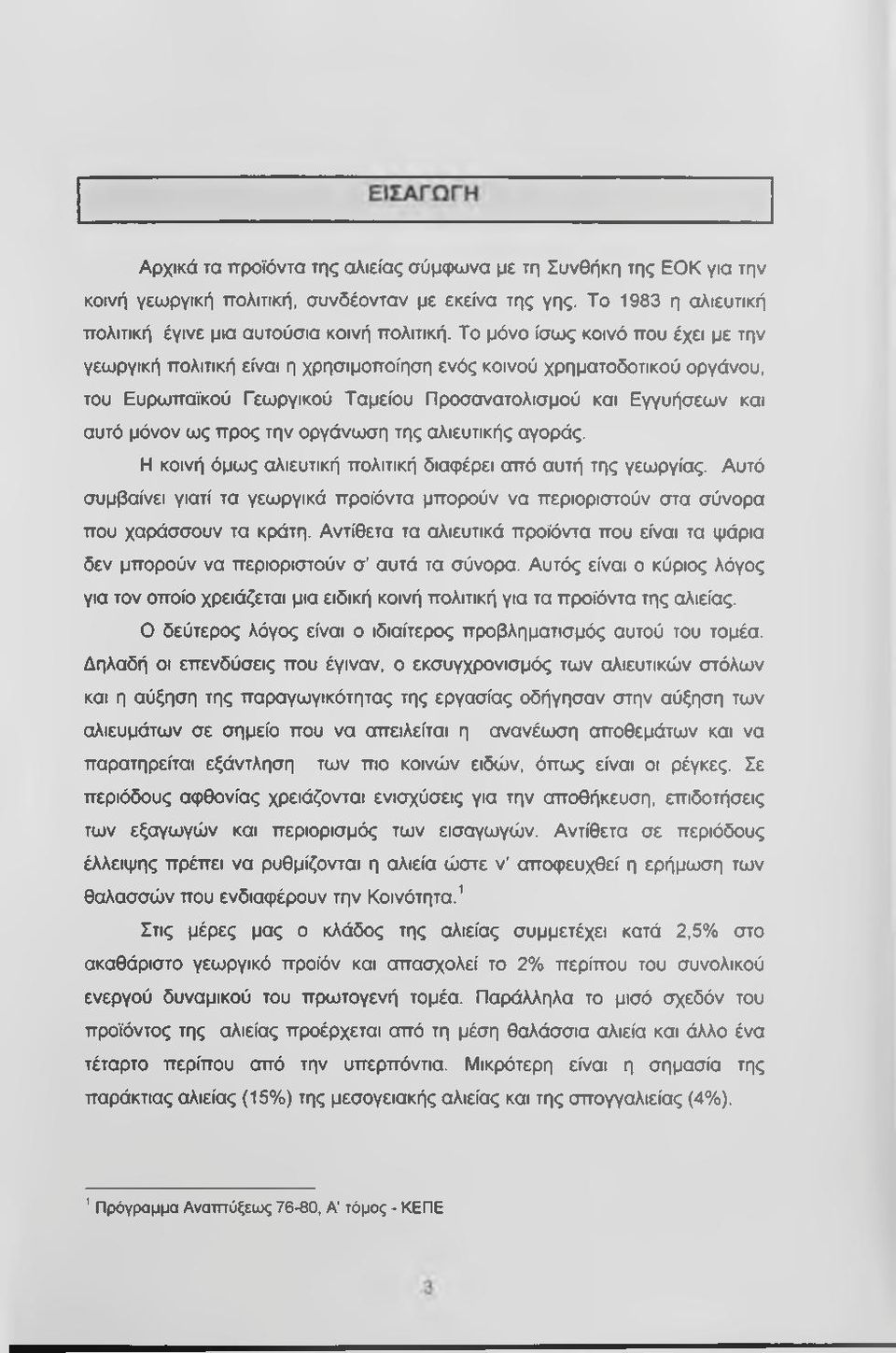 την οργάνωση της αλιευτικής αγοράς. Η κοινή όμως αλιευτική πολιτική διαφέρει από αυτή της γεωργίας. Αυτό συμβαίνει γιατί τα γεωργικά προϊόντα μπορούν να περιοριστούν στα σύνορα που χαράσσουν τα κράτη.