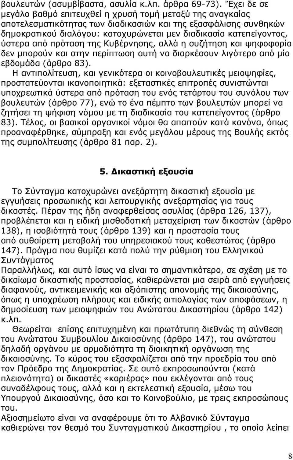 κατεπείγοντος, ύστερα από πρόταση της Κυβέρνησης, αλλά η συζήτηση και ψηφοφορία δεν µπορούν και στην περίπτωση αυτή να διαρκέσουν λιγότερο από µία εβδοµάδα (άρθρο 83).