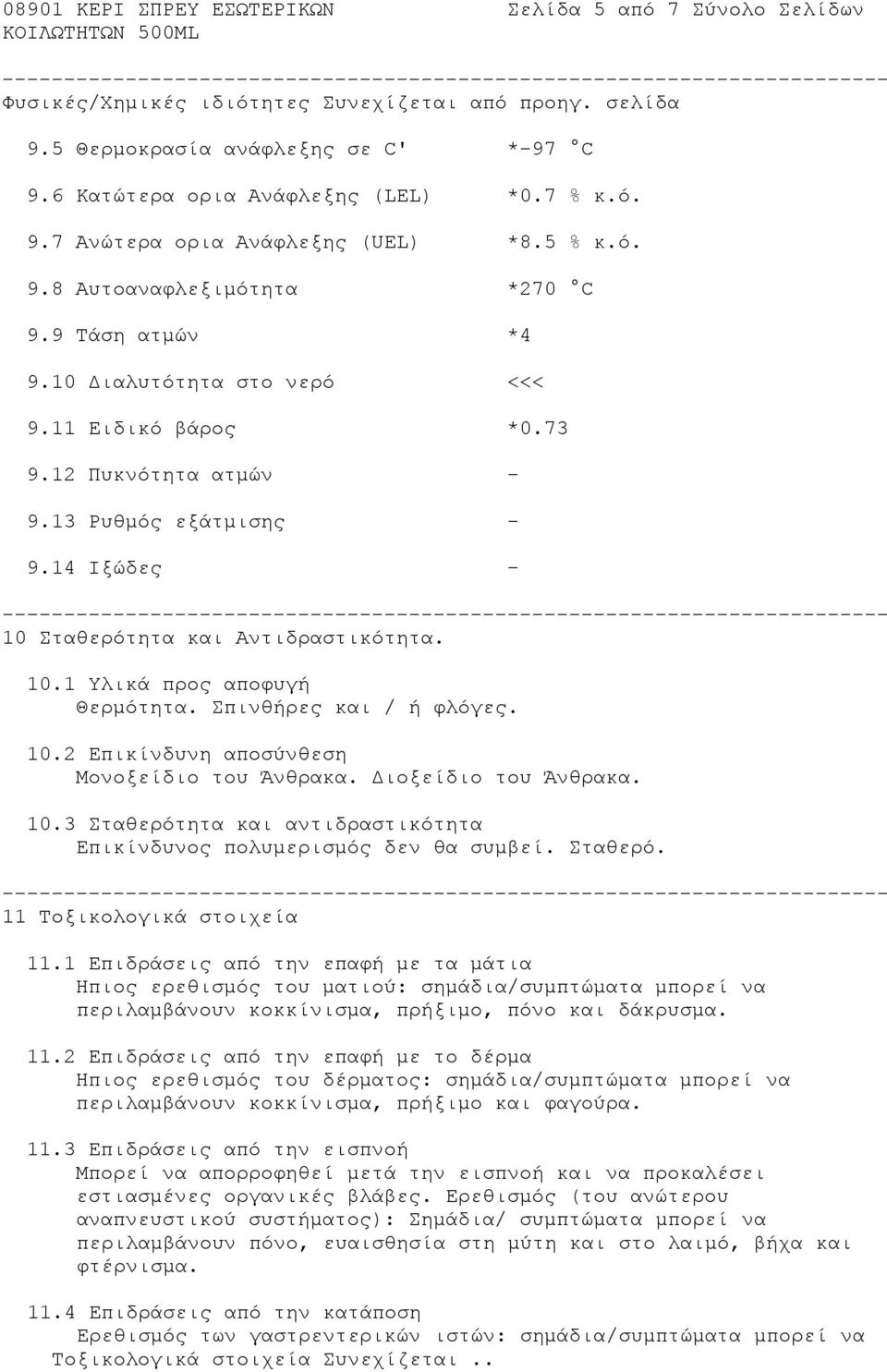 14 Ιξώδες - 10 Σταθερότητα και Αντιδραστικότητα. 10.1 Υλικά προς αποφυγή Θερμότητα. Σπινθήρες και / ή φλόγες. 10.2 Επικίνδυνη αποσύνθεση Μονοξείδιο του Άνθρακα. Διοξείδιο του Άνθρακα. 10.3 Σταθερότητα και αντιδραστικότητα Επικίνδυνος πολυμερισμός δεν θα συμβεί.