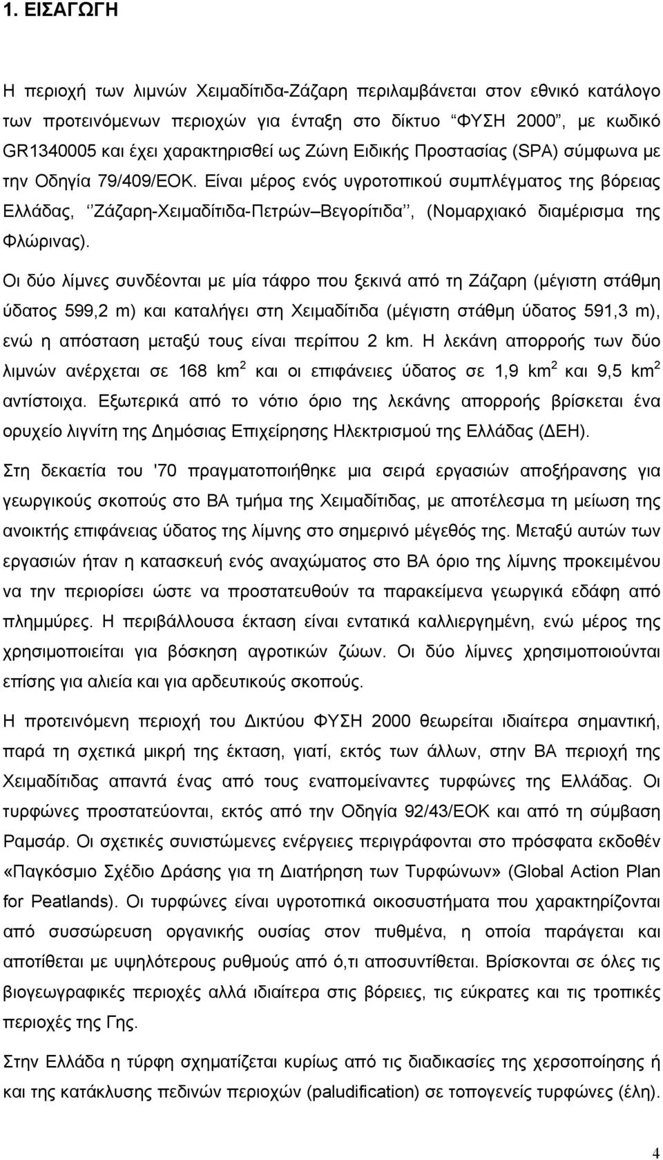 Οι δύο λίμνες συνδέονται με μία τάφρο που ξεκινά από τη Ζάζαρη (μέγιστη στάθμη ύδατος 599,2 m) και καταλήγει στη Χειμαδίτιδα (μέγιστη στάθμη ύδατος 591,3 m), ενώ η απόσταση μεταξύ τους είναι περίπου