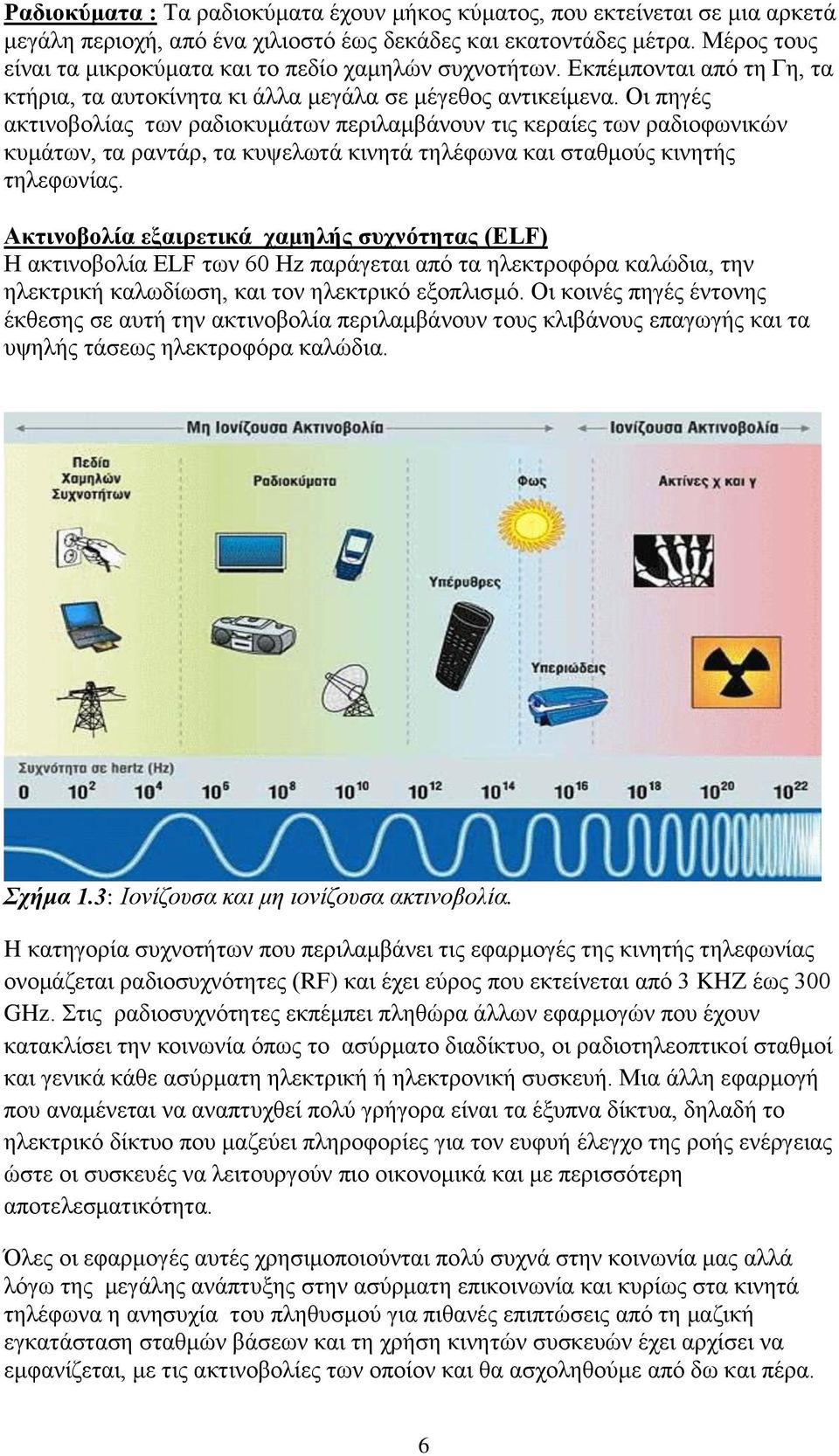 Οι πηγές ακτινοβολίας των ραδιοκυμάτων περιλαμβάνουν τις κεραίες των ραδιοφωνικών κυμάτων, τα ραντάρ, τα κυψελωτά κινητά τηλέφωνα και σταθμούς κινητής τηλεφωνίας.