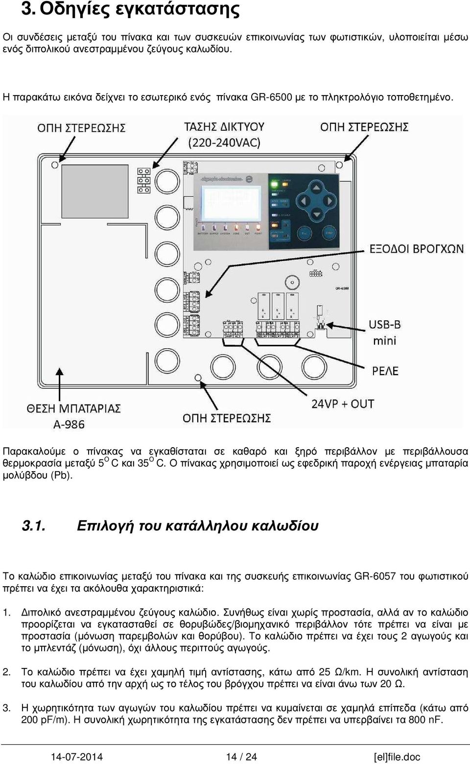 Παρακαλούµε ο πίνακας να εγκαθίσταται σε καθαρό και ξηρό περιβάλλον µε περιβάλλουσα θερµοκρασία µεταξύ 5 Ο C και 35 Ο C. Ο πίνακας χρησιµοποιεί ως εφεδρική παροχή ενέργειας µπαταρία µολύβδου (Pb). 3.1.