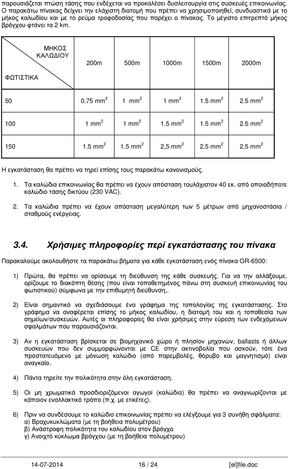 Το µέγιστο επιτρεπτό µήκος βρόγχου φτάνει τα 2 km. ΜΗΚΟΣ ΚΑΛΩ ΙΟΥ 200m 500m 1000m 1500m 2000m ΦΩΤΙΣΤΙΚΑ 50 0.75 mm 2 1 mm 2 1 mm 2 1.5 mm 2 2.5 mm 2 100 1 mm 2 1 mm 2 1.5 mm 2 1.5 mm 2 2.5 mm 2 150 1.