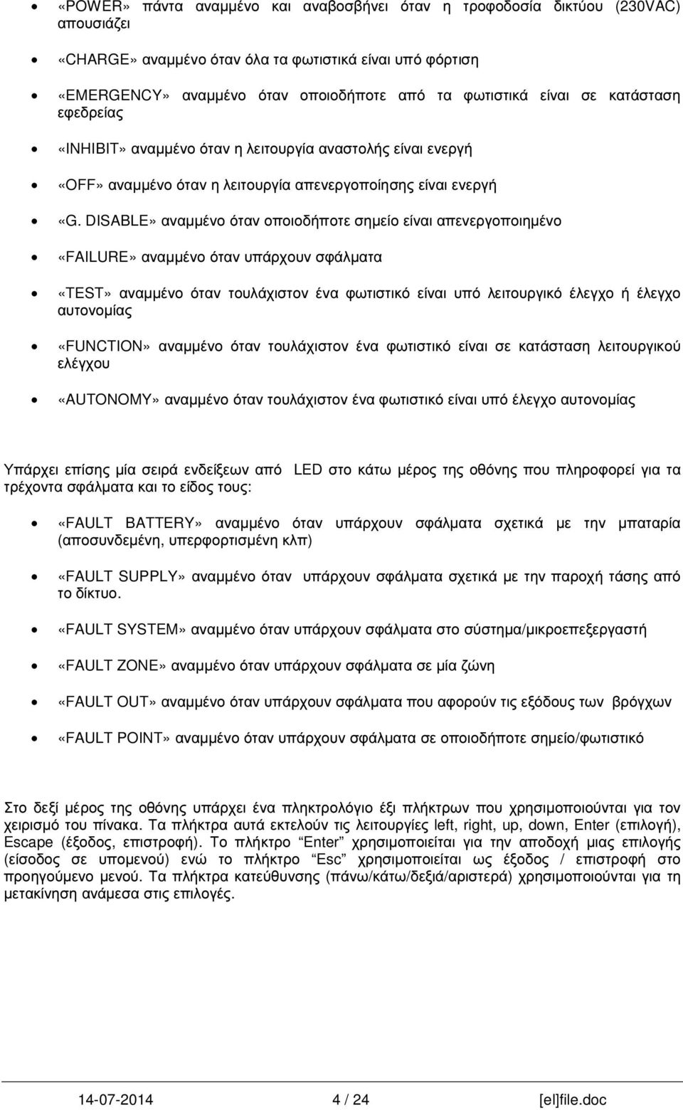 DISABLE» αναµµένο όταν οποιοδήποτε σηµείο είναι απενεργοποιηµένο «FAILURE» αναµµένο όταν υπάρχουν σφάλµατα «TEST» αναµµένο όταν τουλάχιστον ένα φωτιστικό είναι υπό λειτουργικό έλεγχο ή έλεγχο