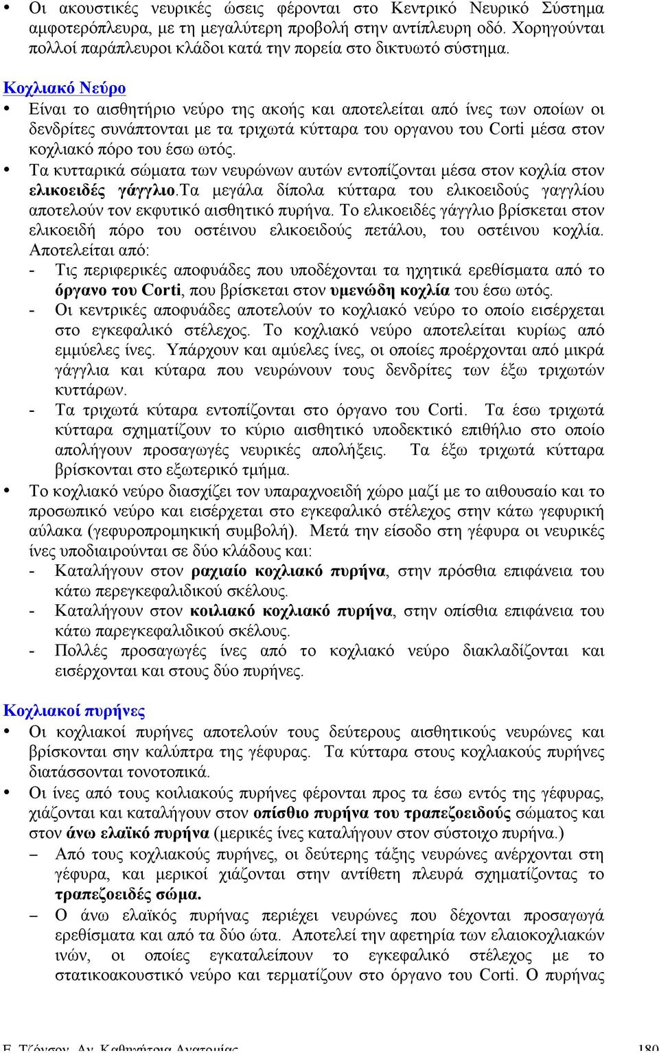 Κοχλιακό Νεύρο Είναι το αισθητήριο νεύρο της ακοής και αποτελείται από ίνες των οποίων οι δενδρίτες συνάπτονται µε τα τριχωτά κύτταρα του οργανου του Corti µέσα στον κοχλιακό πόρο του έσω ωτός.