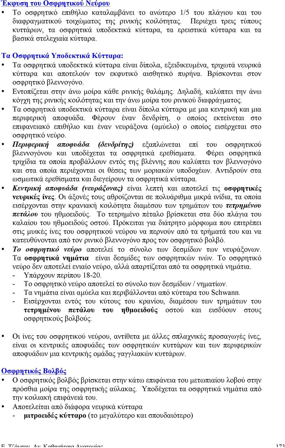 Τα Οσφρητικά Υποδεκτικά Κύτταρα: Τα οσφρητικά υποδεκτικά κύτταρα είναι δίπολα, εξειδικευµένα, τριχωτά νευρικά κύτταρα και αποτελούν τον εκφυτικό αισθητικό πυρήνα. Βρίσκονται στον οσφρητικό βλεννογόνο.