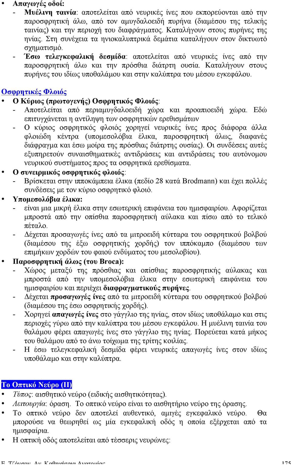 - Έσω τελεγκεφαλική δεσµίδα: αποτελείται από νευρικές ίνες από την παροσφρητική άλω και την πρόσθια διάτρτη ουσία. Καταλήγουν στους πυρήνες του ιδίως υποθαλάµου και στην καλύπτρα του µέσου εγκεφάλου.