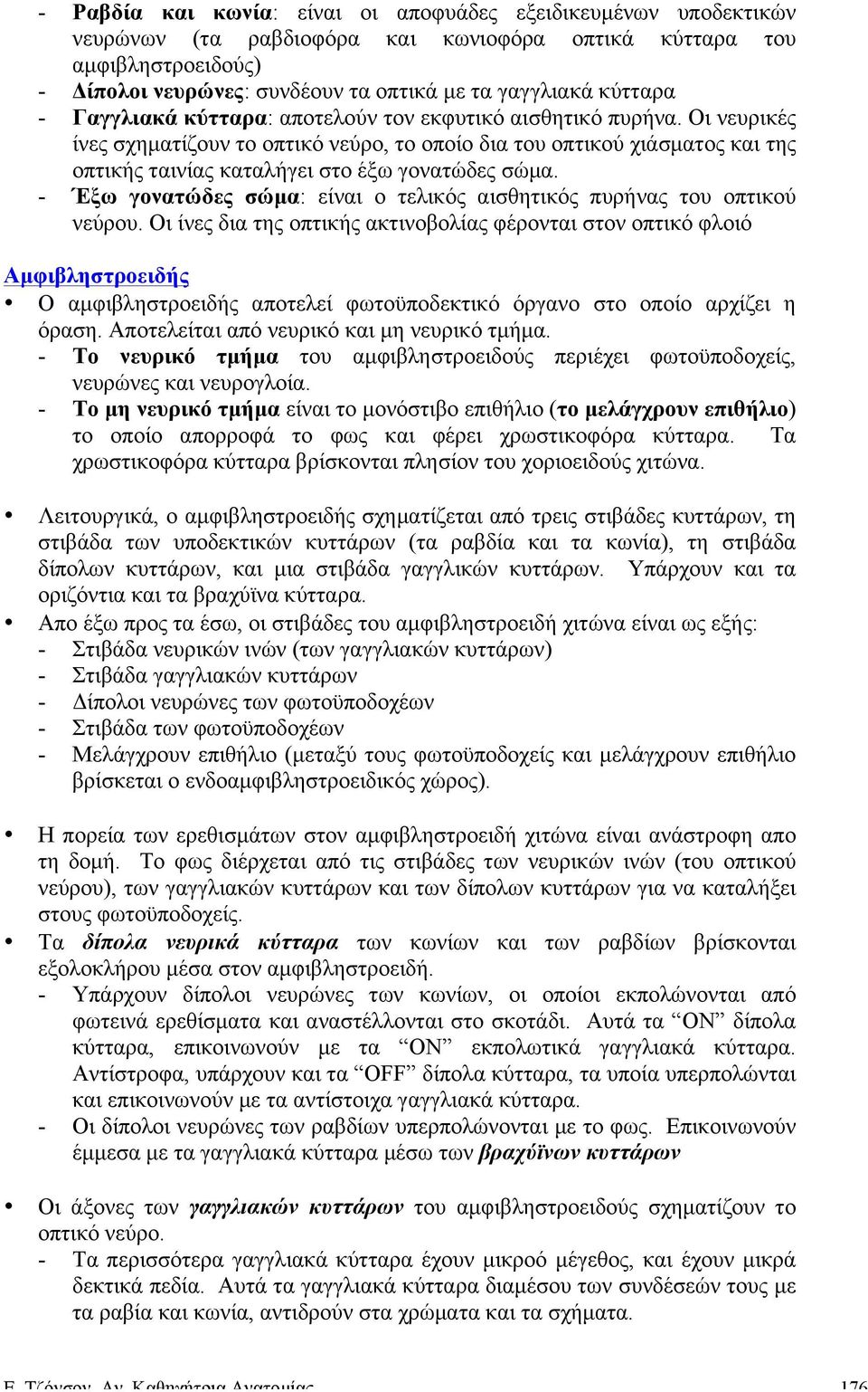 Οι νευρικές ίνες σχηµατίζουν το οπτικό νεύρο, το οποίο δια του οπτικού χιάσµατος και της οπτικής ταινίας καταλήγει στο έξω γονατώδες σώµα.