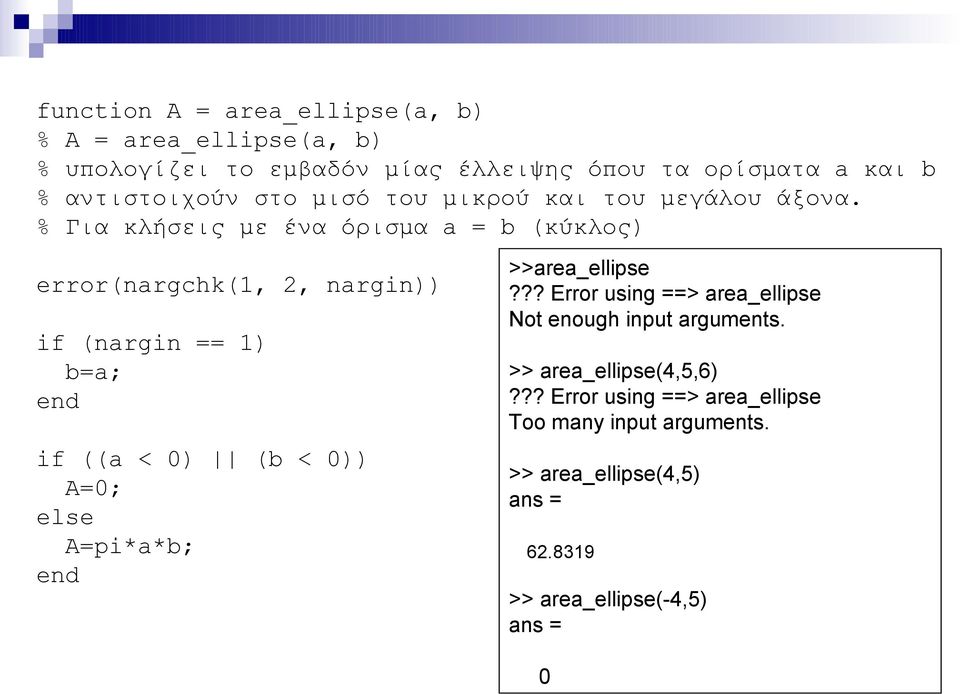 % Για κλήσεις με ένα όρισμα a = b (κύκλος) error(nargchk(,, nargin)) if (nargin == ) b=a; if ((a < 0) (b < 0)) A=0; else A=pi*a*b;