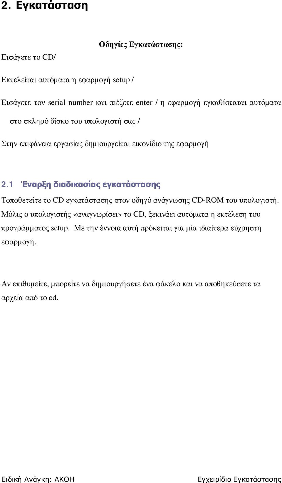 1 Έναρξη διαδικασίας εγκατάστασης Τοποθετείτε το CD εγκατάστασης στον οδηγό ανάγνωσης CD-ROM του υπολογιστή.