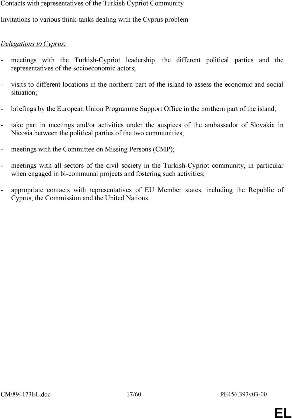 situation; - briefings by the European Union Programme Support Office in the northern part of the island; - take part in meetings and/or activities under the auspices of the ambassador of Slovakia in