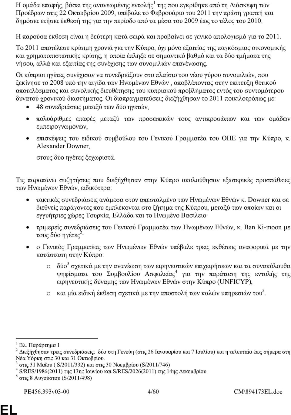 Το 2011 αποτέλεσε κρίσιμη χρονιά για την Κύπρο, όχι μόνο εξαιτίας της παγκόσμιας οικονομικής και χρηματοπιστωτικής κρίσης, η οποία έπληξε σε σημαντικό βαθμό και τα δύο τμήματα της νήσου, αλλά και