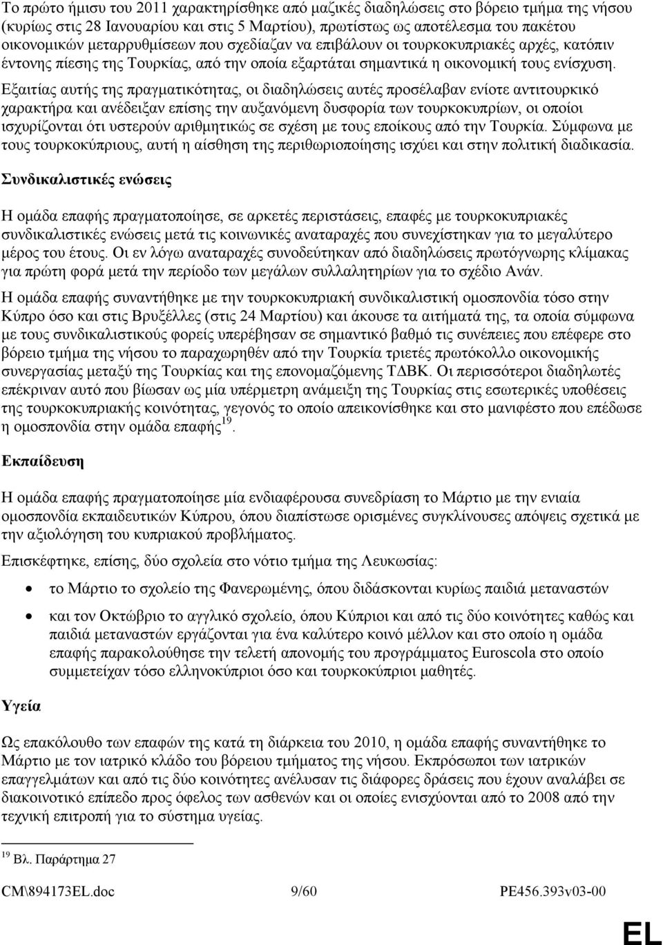 Εξαιτίας αυτής της πραγματικότητας, οι διαδηλώσεις αυτές προσέλαβαν ενίοτε αντιτουρκικό χαρακτήρα και ανέδειξαν επίσης την αυξανόμενη δυσφορία των τουρκοκυπρίων, οι οποίοι ισχυρίζονται ότι υστερούν