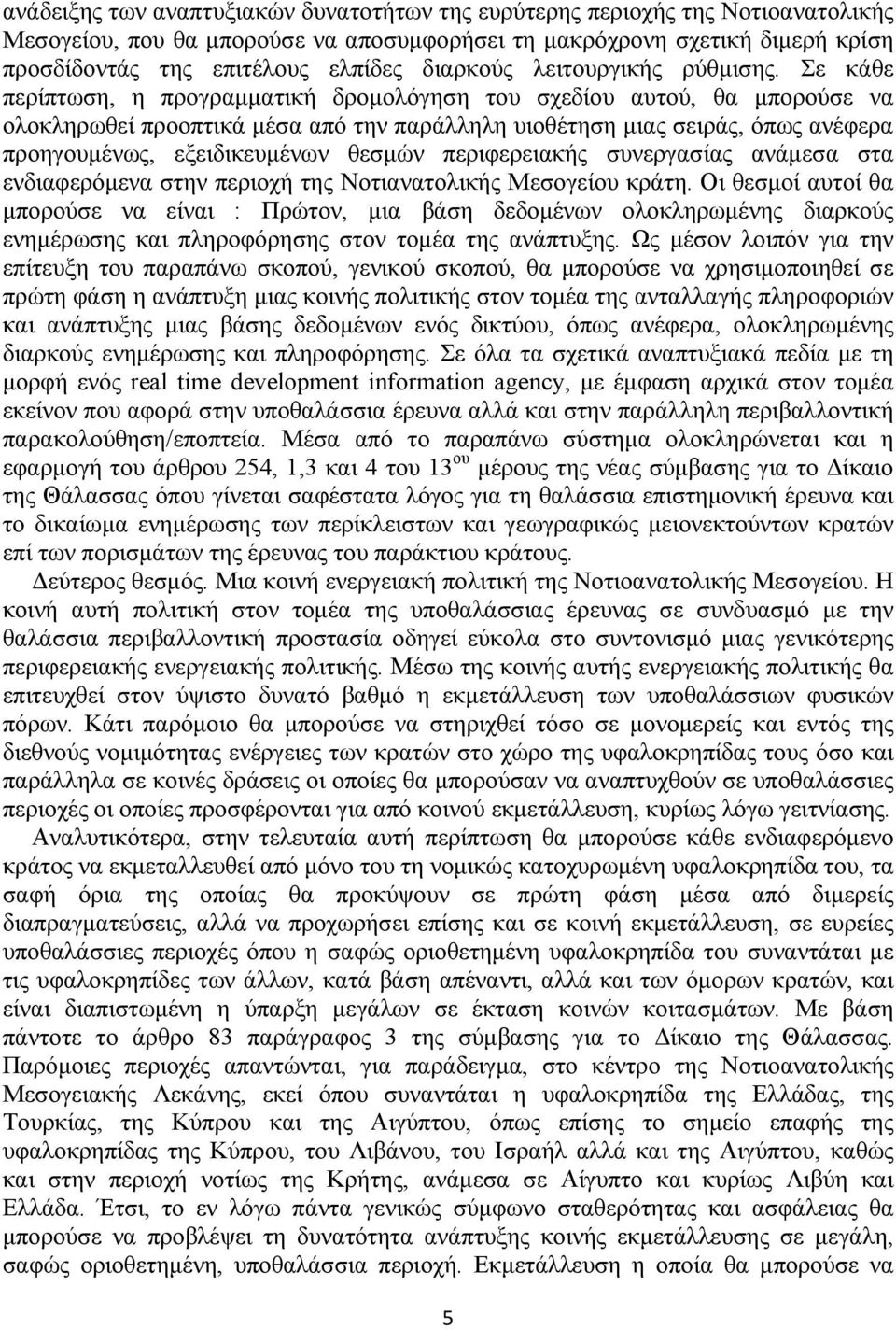 Σε κάθε περίπτωση, η προγραμματική δρομολόγηση του σχεδίου αυτού, θα μπορούσε να ολοκληρωθεί προοπτικά μέσα από την παράλληλη υιοθέτηση μιας σειράς, όπως ανέφερα προηγουμένως, εξειδικευμένων θεσμών