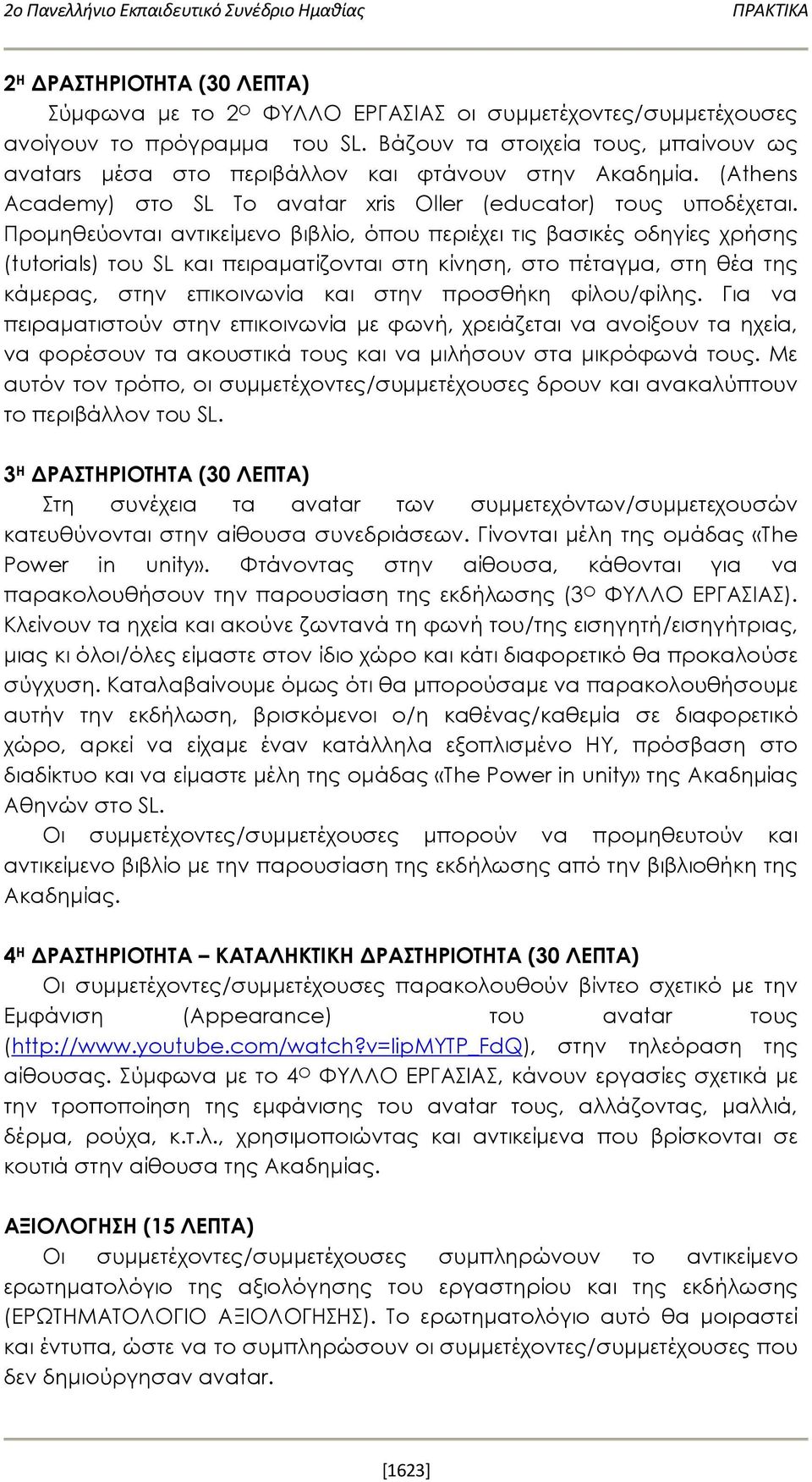 Προμηθεύονται αντικείμενο βιβλίο, όπου περιέχει τις βασικές οδηγίες χρήσης (tutorials) του SL και πειραματίζονται στη κίνηση, στο πέταγμα, στη θέα της κάμερας, στην επικοινωνία και στην προσθήκη