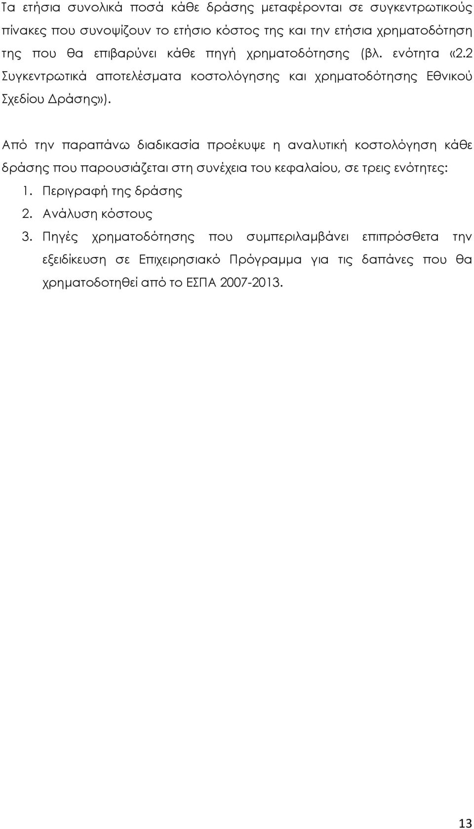 Από την παραπάνω διαδικασία προέκυψε η αναλυτική κοστολόγηση κάθε δράσης που παρουσιάζεται στη συνέχεια του κεφαλαίου, σε τρεις ενότητες: 1.