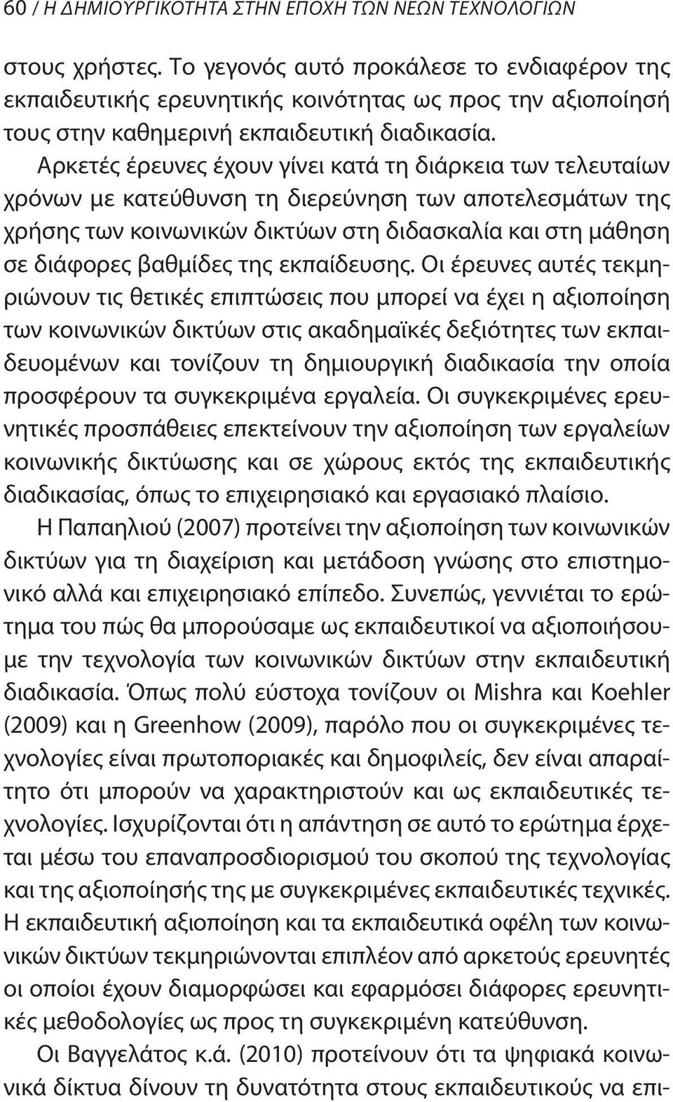 Αρκετές έρευνες έχουν γίνει κατά τη διάρκεια των τελευταίων χρόνων με κατεύθυνση τη διερεύνηση των αποτελεσμάτων της χρήσης των κοινωνικών δικτύων στη διδασκαλία και στη μάθηση σε διάφορες βαθμίδες