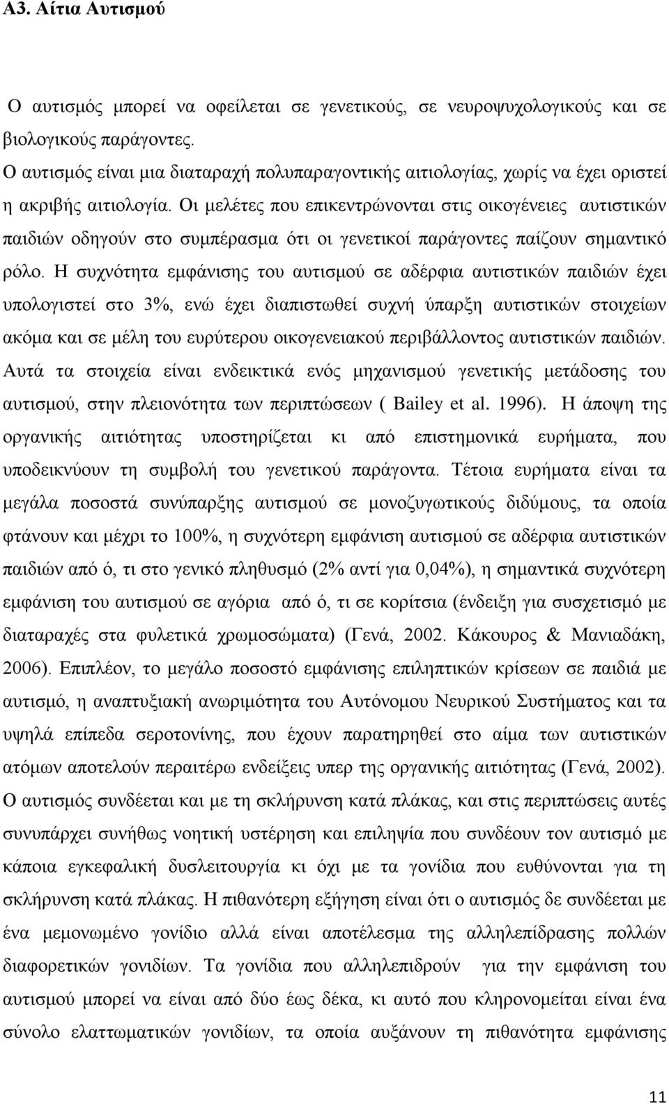 Οι μελέτες που επικεντρώνονται στις οικογένειες αυτιστικών παιδιών οδηγούν στο συμπέρασμα ότι οι γενετικοί παράγοντες παίζουν σημαντικό ρόλο.