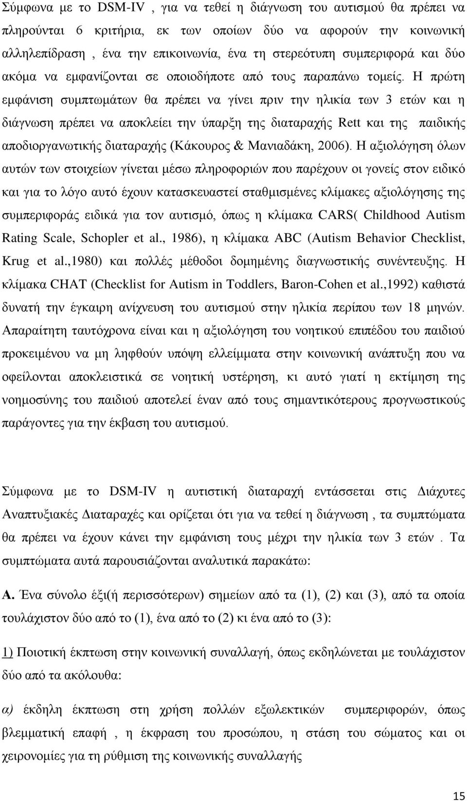 Η πρώτη εμφάνιση συμπτωμάτων θα πρέπει να γίνει πριν την ηλικία των 3 ετών και η διάγνωση πρέπει να αποκλείει την ύπαρξη της διαταραχής Rett και της παιδικής αποδιοργανωτικής διαταραχής (Κάκουρος &