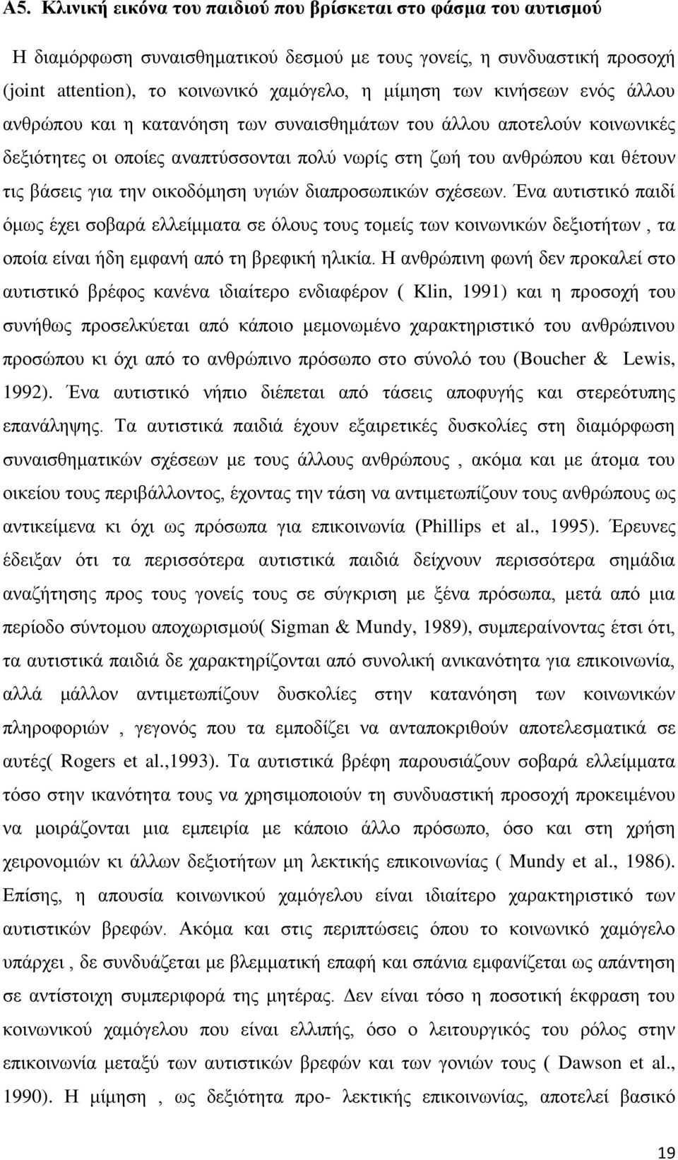 οικοδόμηση υγιών διαπροσωπικών σχέσεων. Ένα αυτιστικό παιδί όμως έχει σοβαρά ελλείμματα σε όλους τους τομείς των κοινωνικών δεξιοτήτων, τα οποία είναι ήδη εμφανή από τη βρεφική ηλικία.