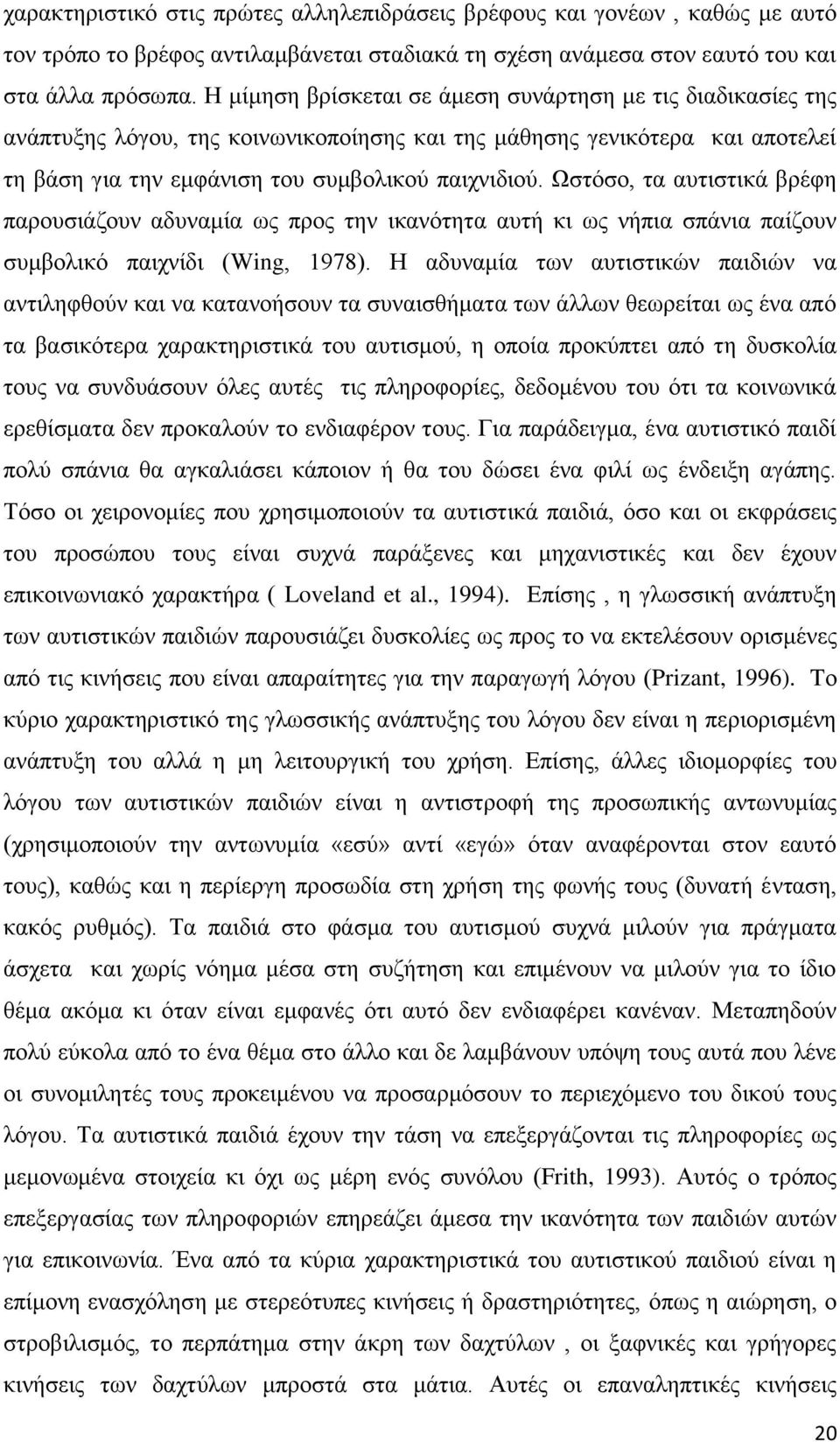 Ωστόσο, τα αυτιστικά βρέφη παρουσιάζουν αδυναμία ως προς την ικανότητα αυτή κι ως νήπια σπάνια παίζουν συμβολικό παιχνίδι (Wing, 1978).