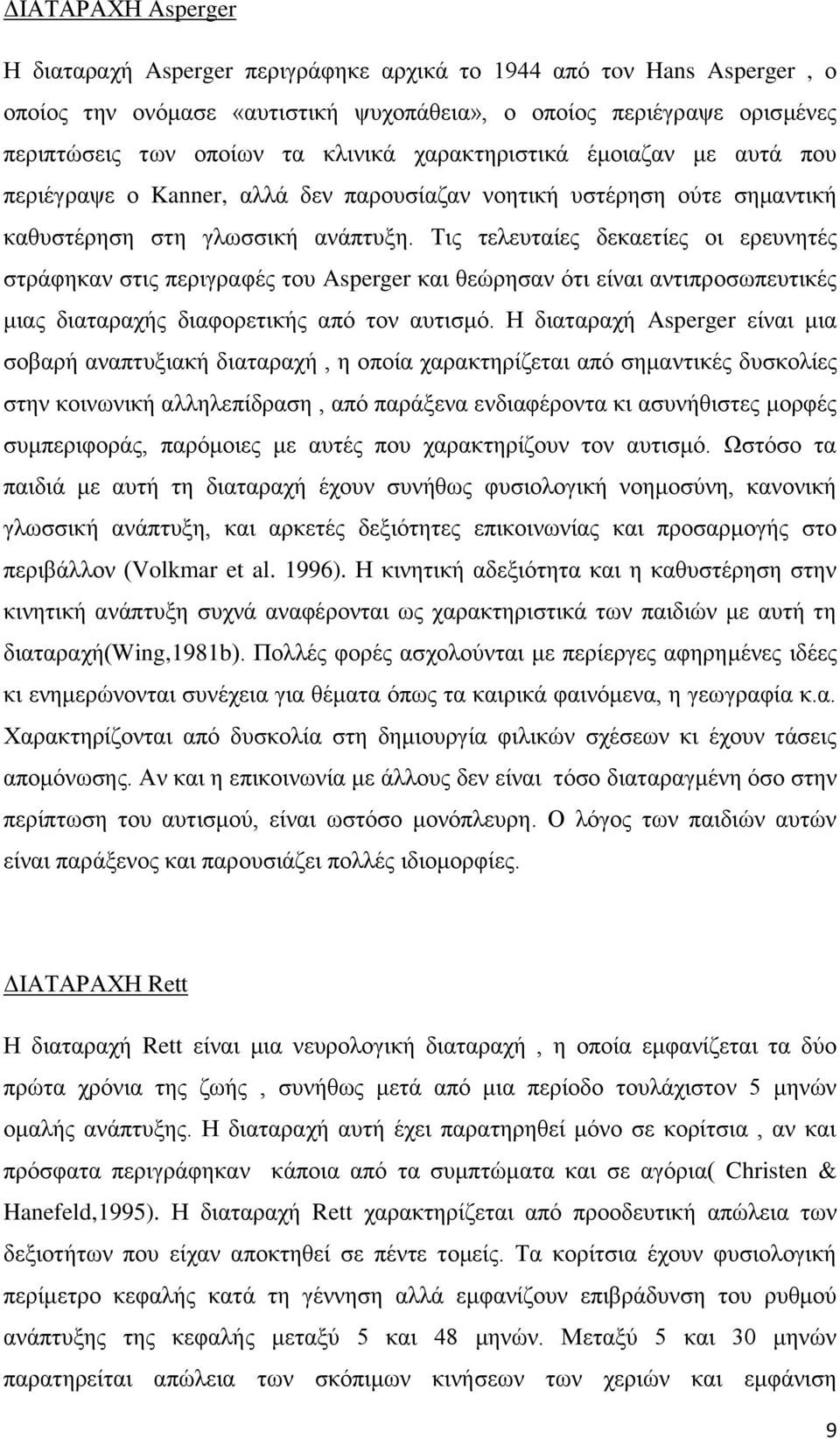 Τις τελευταίες δεκαετίες οι ερευνητές στράφηκαν στις περιγραφές του Asperger και θεώρησαν ότι είναι αντιπροσωπευτικές μιας διαταραχής διαφορετικής από τον αυτισμό.