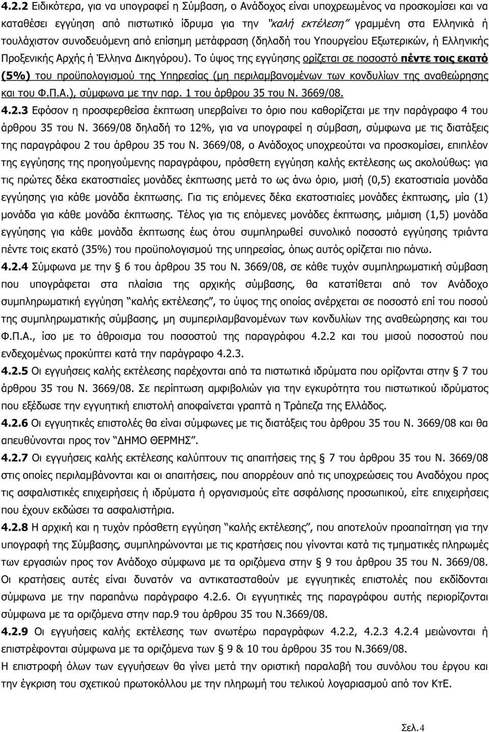 Το ύψος της εγγύησης ορίζεται σε ποσοστό πέντε τοις εκατό (5%) του προϋπολογισµού της Υπηρεσίας (µη περιλαµβανοµένων των κονδυλίων της αναθεώρησης και του Φ.Π.Α.), σύµφωνα µε την παρ.