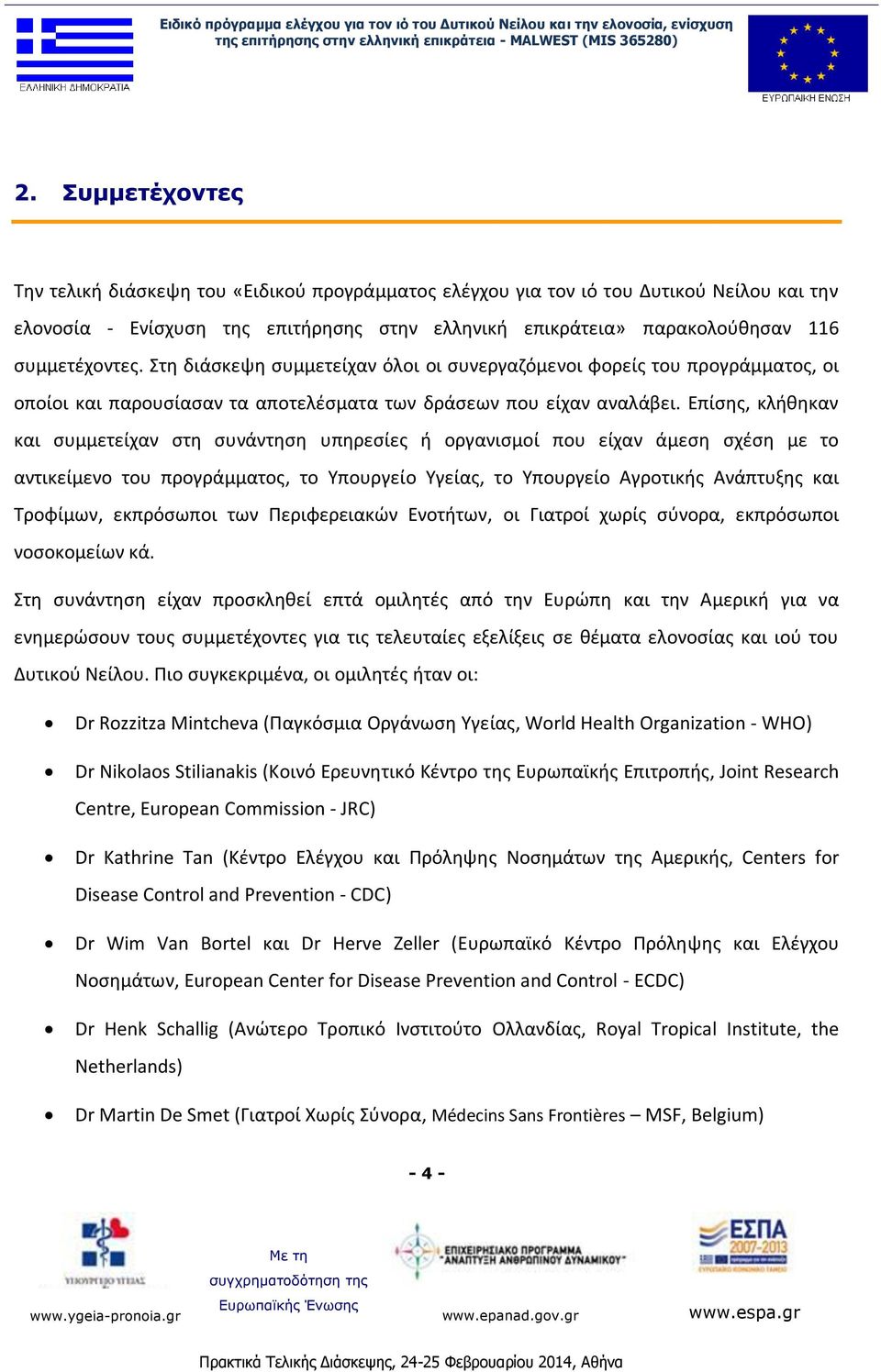 Επίσης, κλήθηκαν και συμμετείχαν στη συνάντηση υπηρεσίες ή οργανισμοί που είχαν άμεση σχέση με το αντικείμενο του προγράμματος, το Υπουργείο Υγείας, το Υπουργείο Αγροτικής Ανάπτυξης και Τροφίμων,