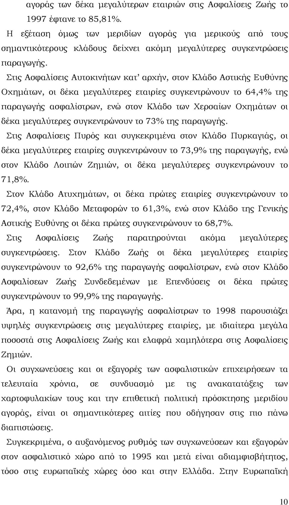 Στις Aσφαλίσεις Aυτοκινήτων κατ αρχήν, στον Kλάδο Αστικής Ευθύνης Οχημάτων, οι δέκα μεγαλύτερες εταιρίες συγκεντρώνουν το 64,4% της παραγωγής ασφαλίστρων, ενώ στον Κλάδο των Χερσαίων Οχημάτων οι δέκα