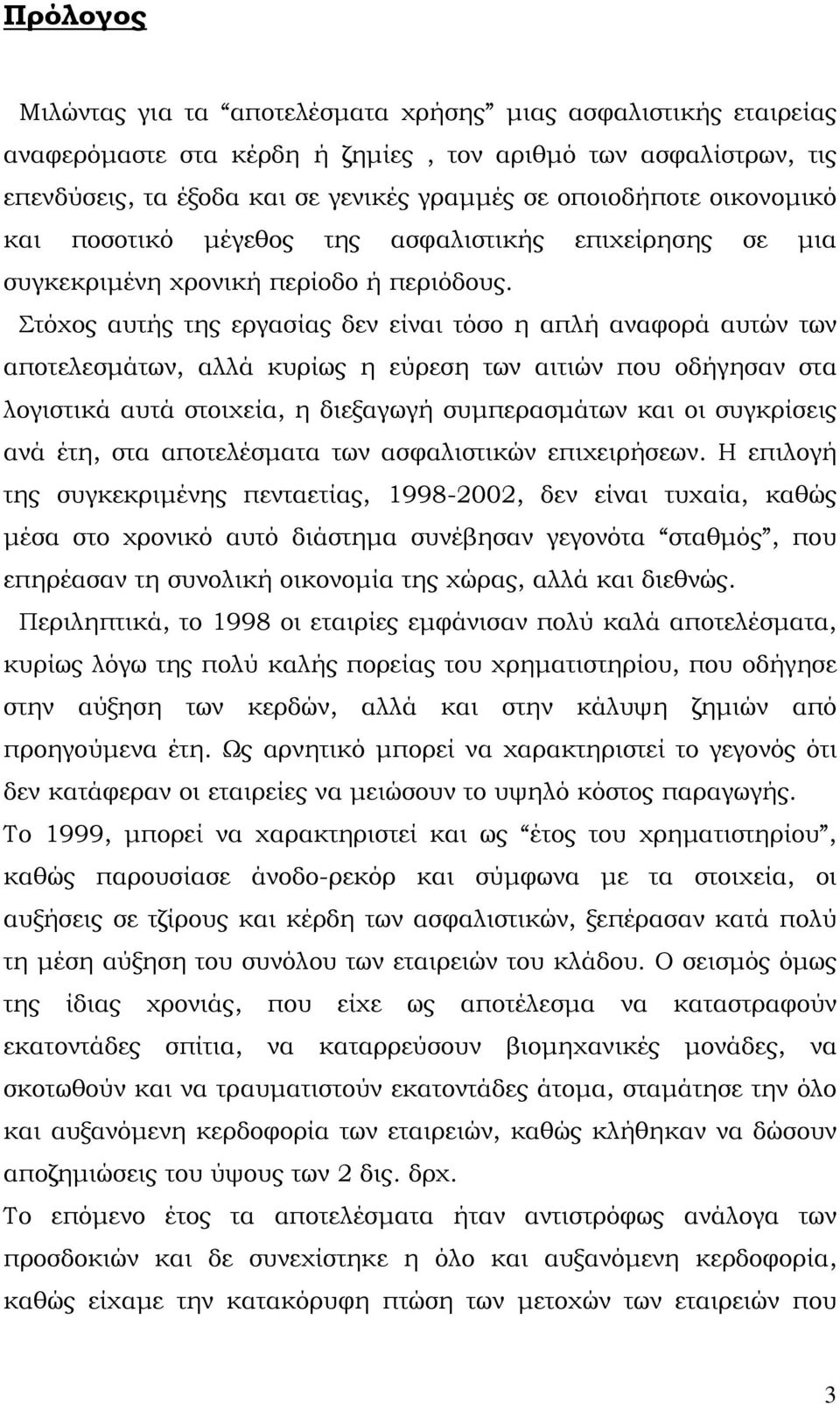 Στόχος αυτής της εργασίας δεν είναι τόσο η απλή αναφορά αυτών των αποτελεσμάτων, αλλά κυρίως η εύρεση των αιτιών που οδήγησαν στα λογιστικά αυτά στοιχεία, η διεξαγωγή συμπερασμάτων και οι συγκρίσεις