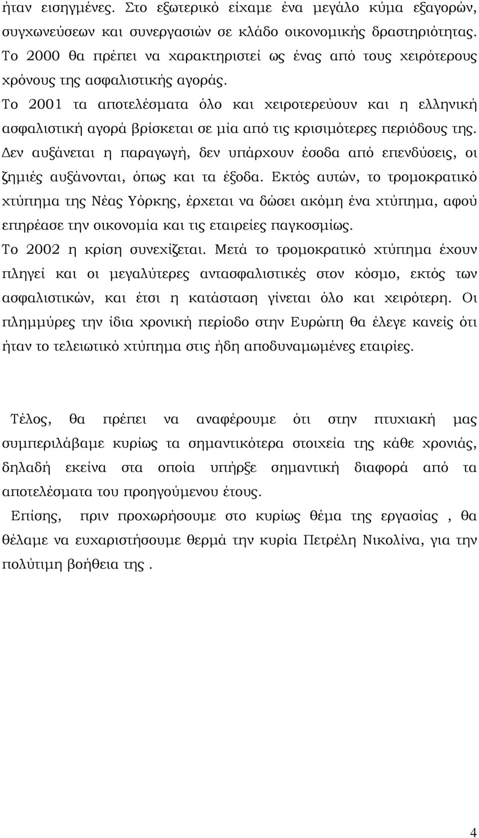 Το 2001 τα αποτελέσματα όλο και χειροτερεύουν και η ελληνική ασφαλιστική αγορά βρίσκεται σε μία από τις κρισιμότερες περιόδους της.