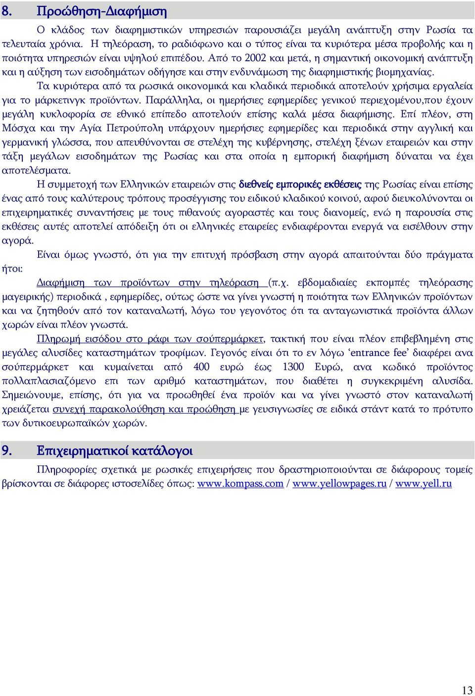 Από το 2002 και μετά, η σημαντική οικονομική ανάπτυξη και η αύξηση των εισοδημάτων οδήγησε και στην ενδυνάμωση της διαφημιστικής βιομηχανίας.