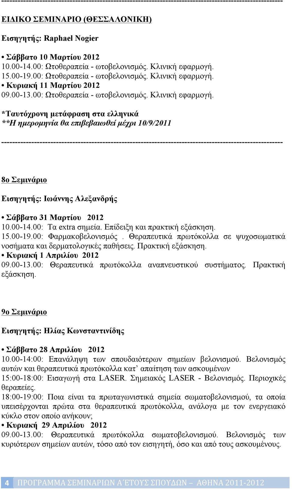 Επίδειξη και πρακτική εξάσκηση. 15.00-19.00: Φαρµακοβελονισµός. Θεραπευτικά πρωτόκολλα σε ψυχοσωµατικά νοσήµατα και δερµατολογικές παθήσεις. Πρακτική εξάσκηση. Κυριακή 1 Απριλίου 2012 09.00-13.