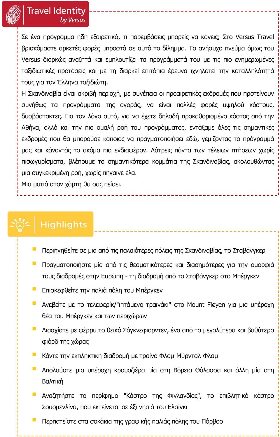 για τον Έλληνα ταξιδιώτη. Η Σκανδιναβία είναι ακριβή περιοχή, με συνέπεια οι προαιρετικές εκδρομές που προτείνουν συνήθως τα προγράμματα της αγοράς, να είναι πολλές φορές υψηλού κόστους, δυσβάστακτες.