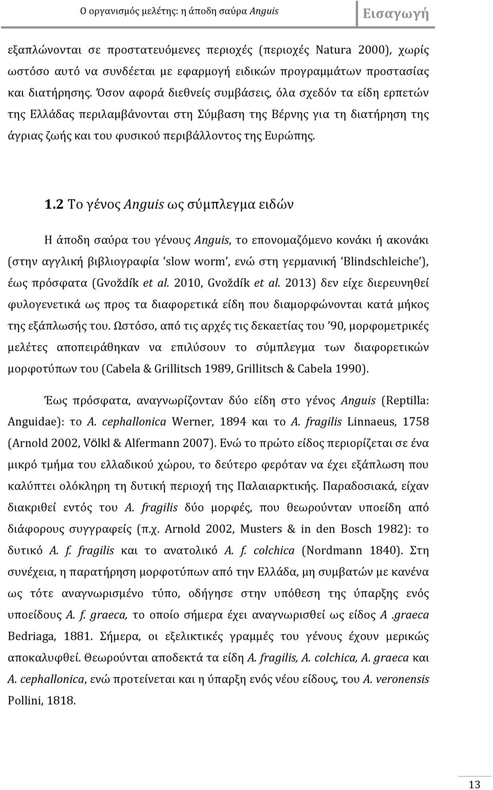 2 Το γένος Anguis ως σύμπλεγμα ειδών Η άποδη σαύρα του γένους Anguis, το επονομαζόμενο κονάκι ή ακονάκι (στην αγγλική βιβλιογραφία slow worm, ενώ στη γερμανική Blindschleiche ), έως πρόσφατα (Gvoždík