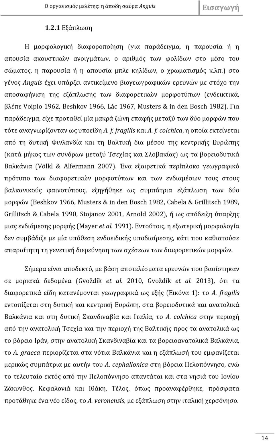 λπ.) στο γένος Anguis έχει υπάρξει αντικείμενο βιογεωγραφικών ερευνών με στόχο την αποσαφήνιση της εξάπλωσης των διαφορετικών μορφοτύπων (ενδεικτικά, βλέπε Voipio 1962, Beshkov 1966, Lác 1967,