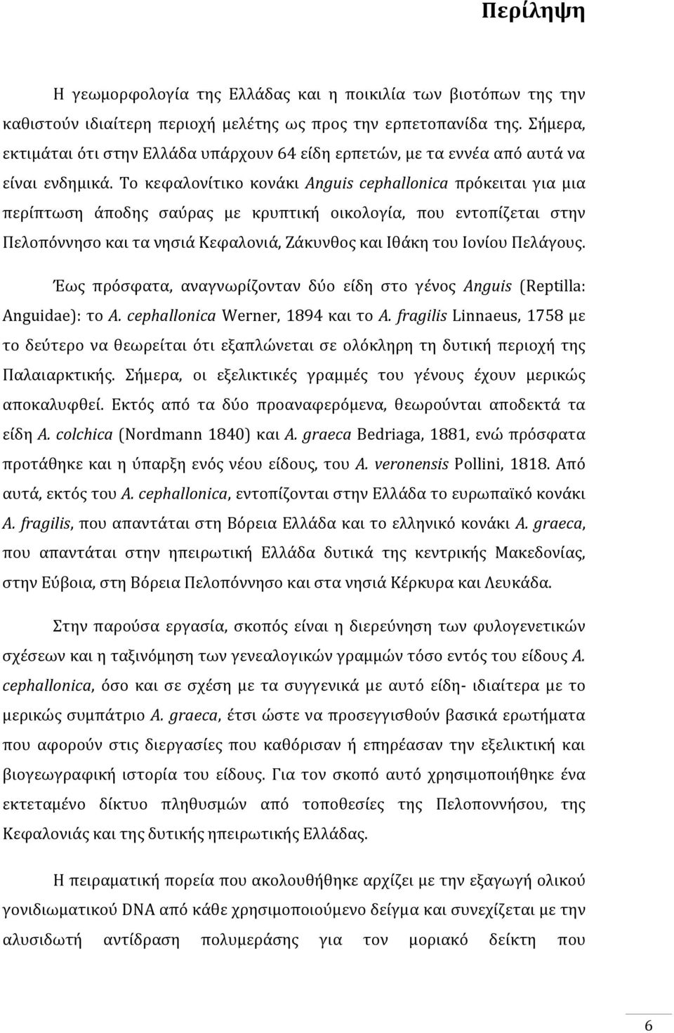 Το κεφαλονίτικο κονάκι Anguis cephallonica πρόκειται για μια περίπτωση άποδης σαύρας με κρυπτική οικολογία, που εντοπίζεται στην Πελοπόννησο και τα νησιά Κεφαλονιά, Ζάκυνθος και Ιθάκη του Ιονίου