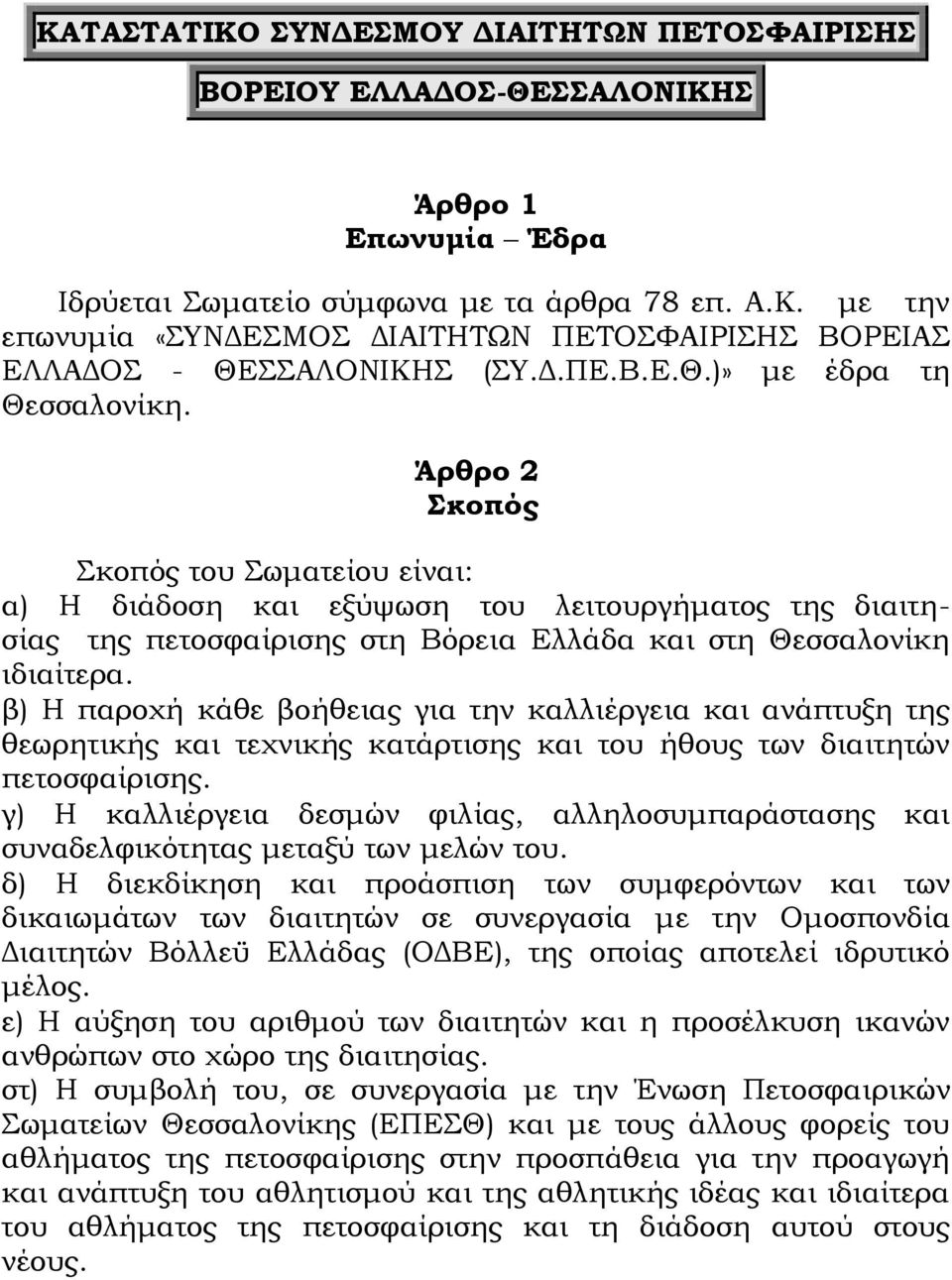 Άρθρο 2 Σκοπός Σκοπός του Σωματείου είναι: α) Η διάδοση και εξύψωση του λειτουργήματος της διαιτησίας της πετοσφαίρισης στη Βόρεια Ελλάδα και στη Θεσσαλονίκη ιδιαίτερα.