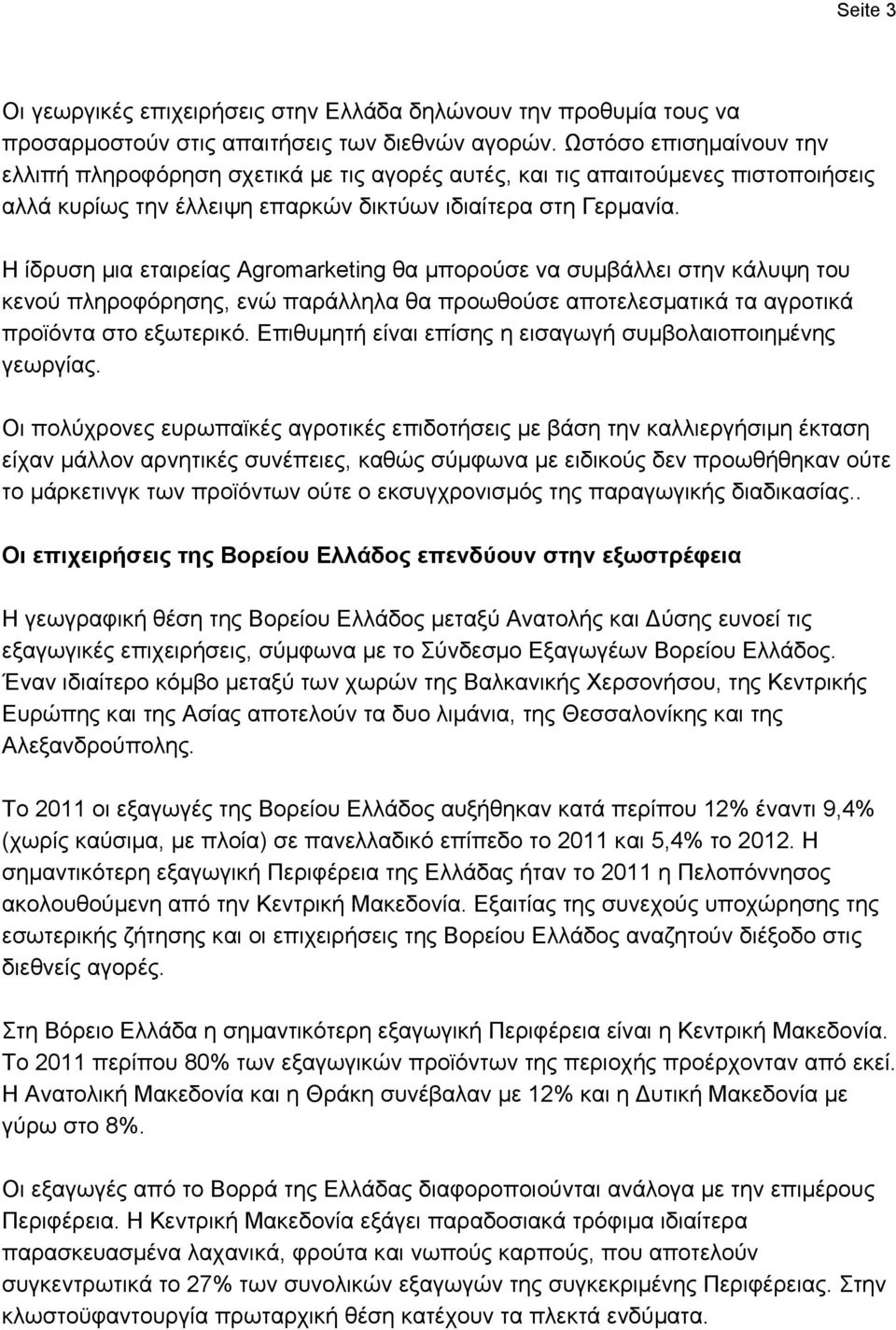 Η ίδρυση μια εταιρείας Agromarketing θα μπορούσε να συμβάλλει στην κάλυψη του κενού πληροφόρησης, ενώ παράλληλα θα προωθούσε αποτελεσματικά τα αγροτικά προϊόντα στο εξωτερικό.