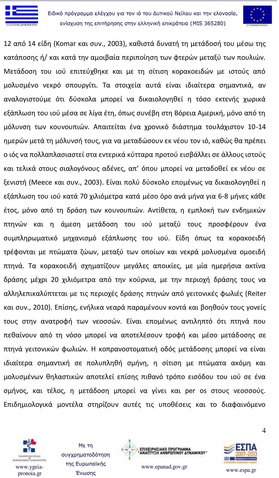 Τα στοιχεία αυτά είναι ιδιαίτερα σημαντικά, αν αναλογιστούμε ότι δύσκολα μπορεί να δικαιολογηθεί η τόσο εκτενής χωρικά εξάπλωση του ιού μέσα σε λίγα έτη, όπως συνέβη στη Βόρεια Αμερική, μόνο από τη