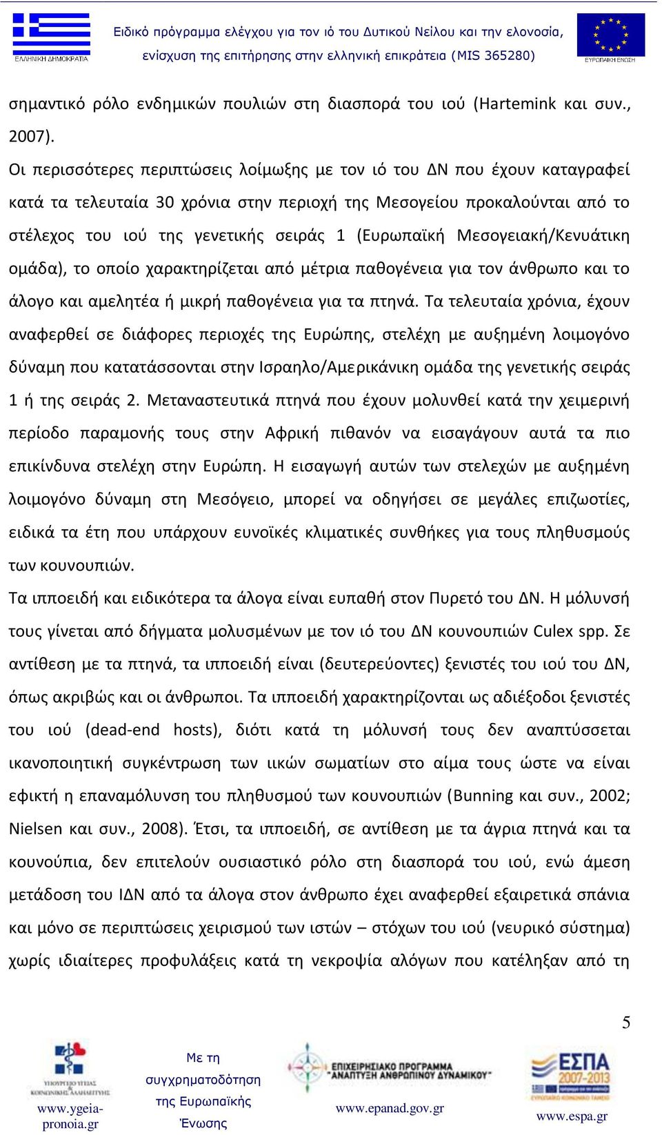 (Ευρωπαϊκή Μεσογειακή/Κενυάτικη ομάδα), το οποίο χαρακτηρίζεται από μέτρια παθογένεια για τον άνθρωπο και το άλογο και αμελητέα ή μικρή παθογένεια για τα πτηνά.