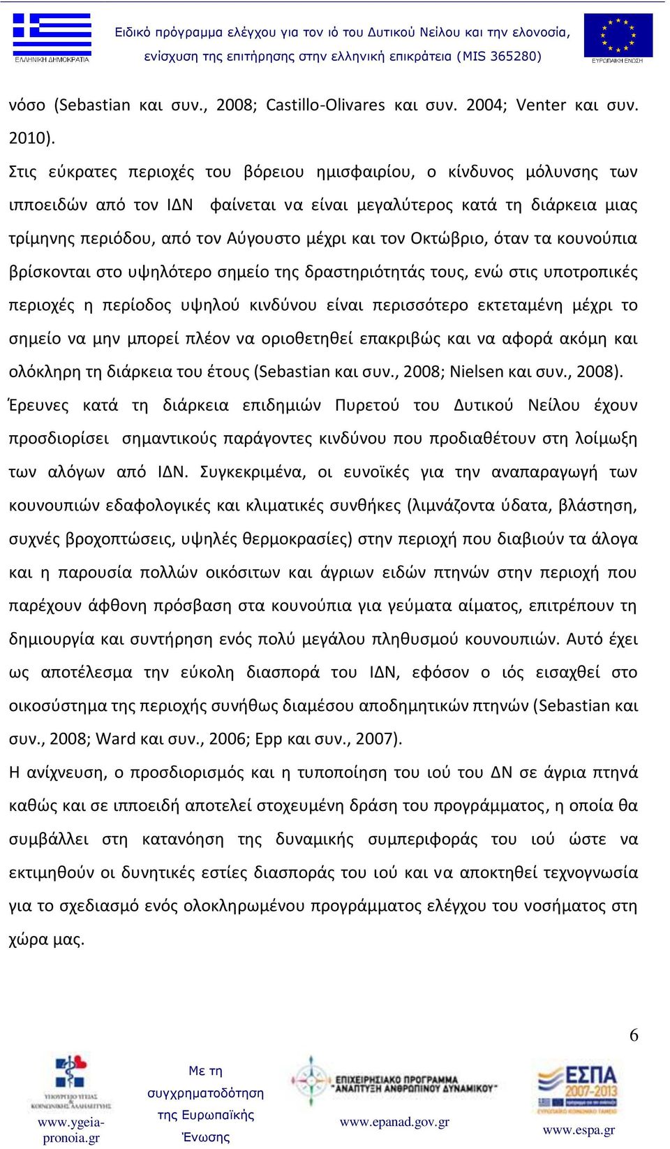 Οκτώβριο, όταν τα κουνούπια βρίσκονται στο υψηλότερο σημείο της δραστηριότητάς τους, ενώ στις υποτροπικές περιοχές η περίοδος υψηλού κινδύνου είναι περισσότερο εκτεταμένη μέχρι το σημείο να μην