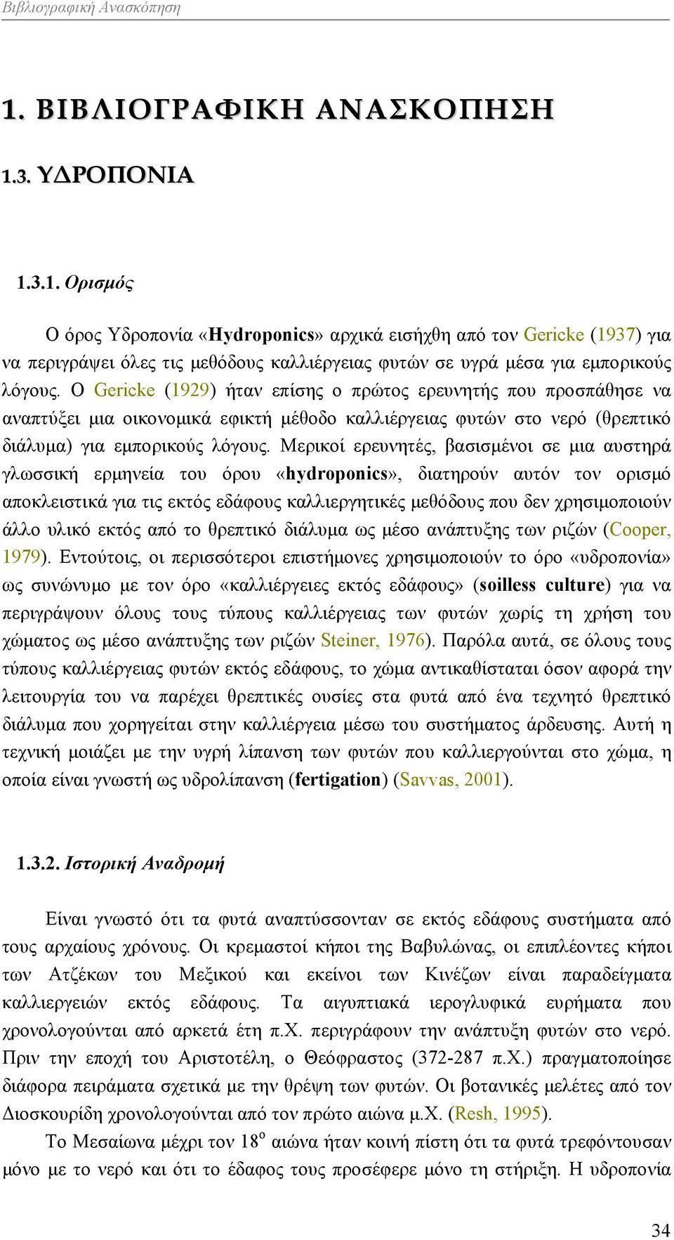 Μερικοί ερευνητές, βασισμένοι σε μια αυστηρά γλωσσική ερμηνεία του όρου «hydroponics», διατηρούν αυτόν τον ορισμό αποκλειστικά για τις εκτός εδάφους καλλιεργητικές μεθόδους που δεν χρησιμοποιούν άλλο