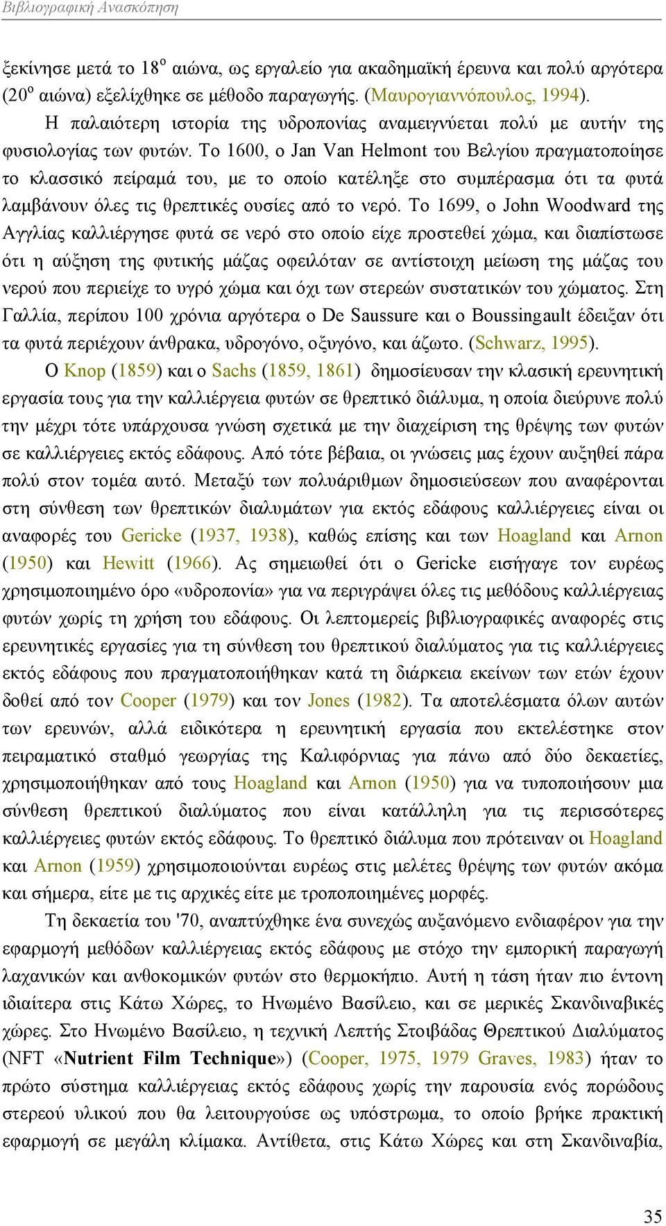 Το 1600, ο Jan Van Helmont του Βελγίου πραγματοποίησε το κλασσικό πείραμά του, με το οποίο κατέληξε στο συμπέρασμα ότι τα φυτά λαμβάνουν όλες τις θρεπτικές ουσίες από το νερό.