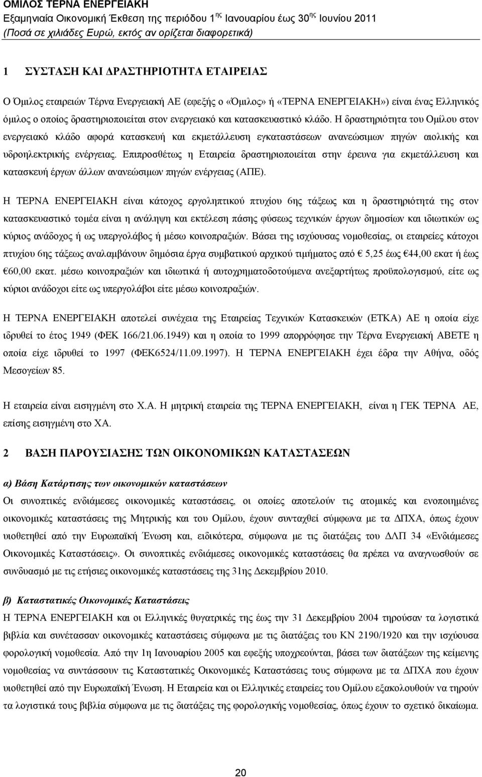 Επιπροσθέτως η Εταιρεία δραστηριοποιείται στην έρευνα για εκμετάλλευση και κατασκευή έργων άλλων ανανεώσιμων πηγών ενέργειας (ΑΠΕ).