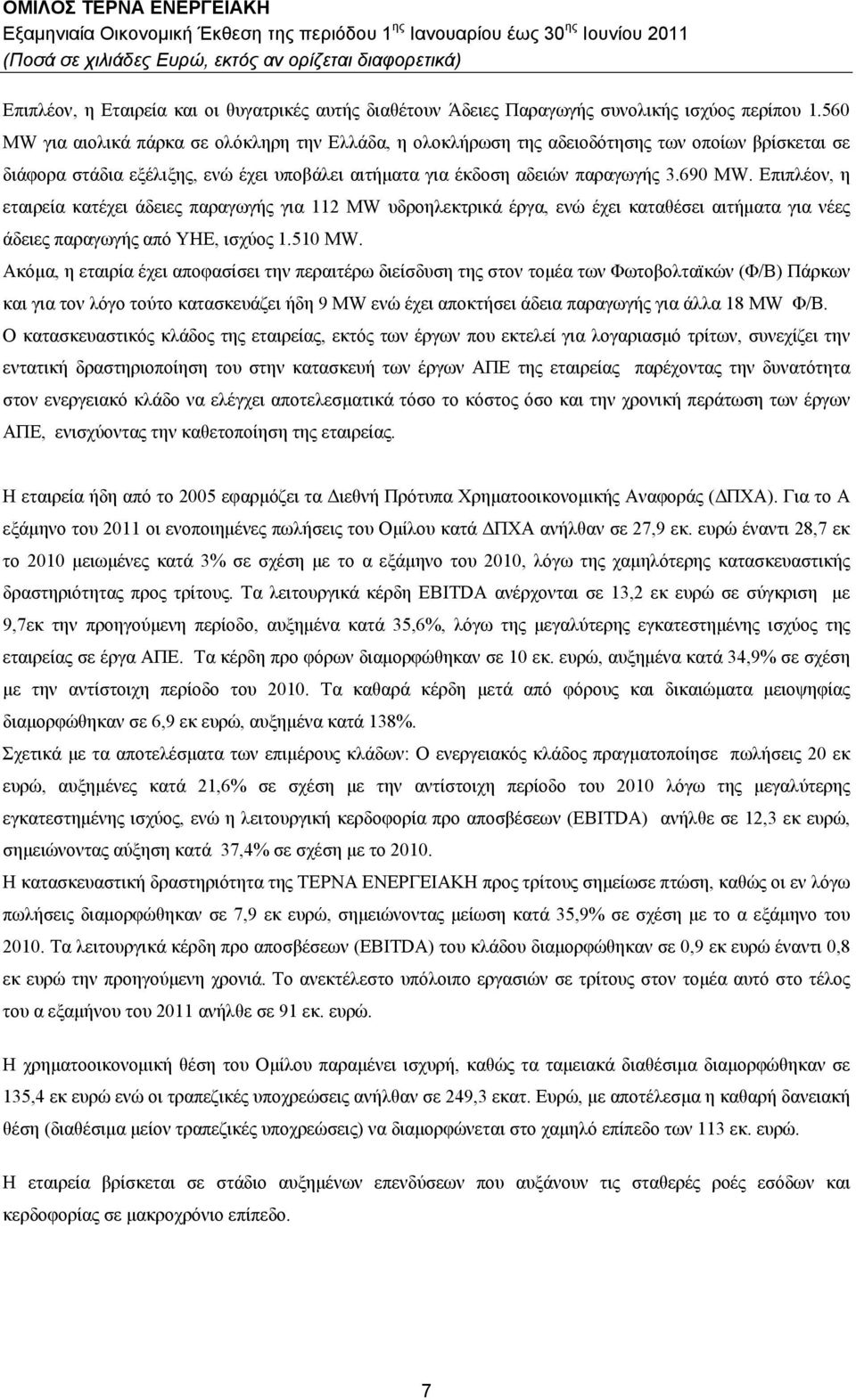 Επιπλέον, η εταιρεία κατέχει άδειες παραγωγής για 2 MW υδροηλεκτρικά έργα, ενώ έχει καταθέσει αιτήματα για νέες άδειες παραγωγής από ΥΗΕ, ισχύος.50 ΜW.