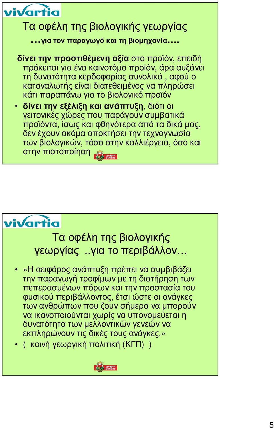 το βιολογικό προϊόν δίνει την εξέλιξη και ανάπτυξη, διότι οι γειτονικές χώρες που παράγουν συµβατικά προϊόντα, ίσως και φθηνότερα από τα δικά µας, δεν έχουν ακόµα αποκτήσει την τεχνογνωσία των