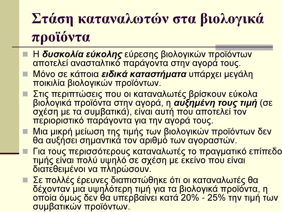Στις περιπτώσεις που οι καταναλωτές βρίσκουν εύκολα βιολογικά προϊόντα στην αγορά, η αυξημένη τους τιμή (σε σχέση με τα συμβατικά), είναι αυτή που αποτελεί τον περιοριστικό παράγοντα για την αγορά