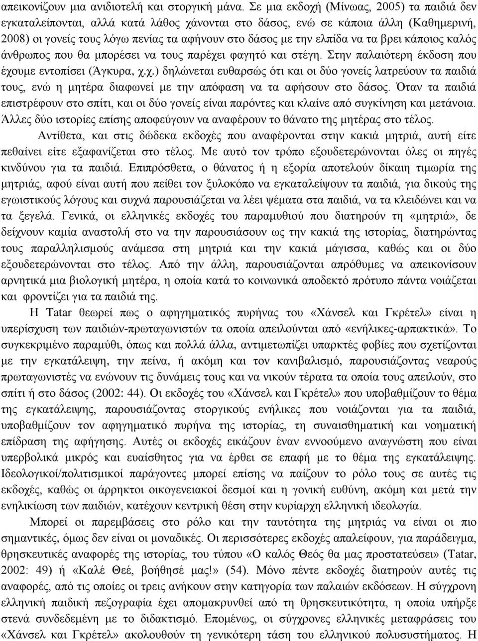 τα βρει κάποιος καλός άνθρωπος που θα μπορέσει να τους παρέχει φαγητό και στέγη. Στην παλαιότερη έκδοση που έχουμε εντοπίσει (Άγκυρα, χ.χ.) δηλώνεται ευθαρσώς ότι και οι δύο γονείς λατρεύουν τα παιδιά τους, ενώ η μητέρα διαφωνεί με την απόφαση να τα αφήσουν στο δάσος.