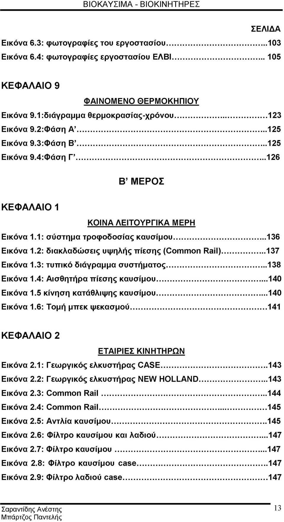 2: διακλαδώσεις υψηλής πίεσης (Common Rail)... 137 Εικόνα 1.3: τυπικό διάγραμμα συστήματος... 138 Εικόνα 1.4: Αισθητήρα πίεσης καυσίμου... 140 Εικόνα 1.5 κίνηση κατάθλιψης καυσίμου... 140 Εικόνα 1.6: Τομή μπεκ ψεκασμού.